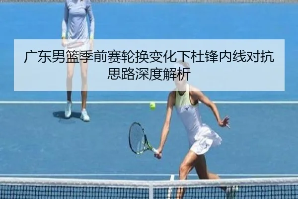 广东男篮季前赛轮换变化下杜锋内线对抗思路深度解析 | NG28